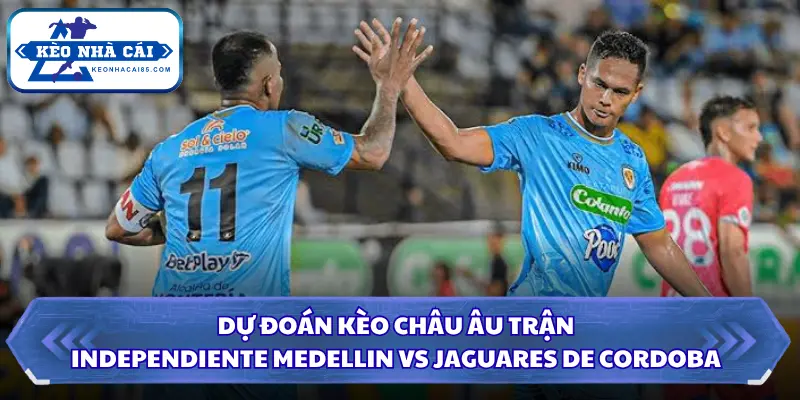 Soi Kèo Nhà Cái Independiente Medellin Vs Jaguares De Cordoba Ngày 23/09/2026 - Colombia 1 Dự đoán 2 đội trong thời gian gần đây