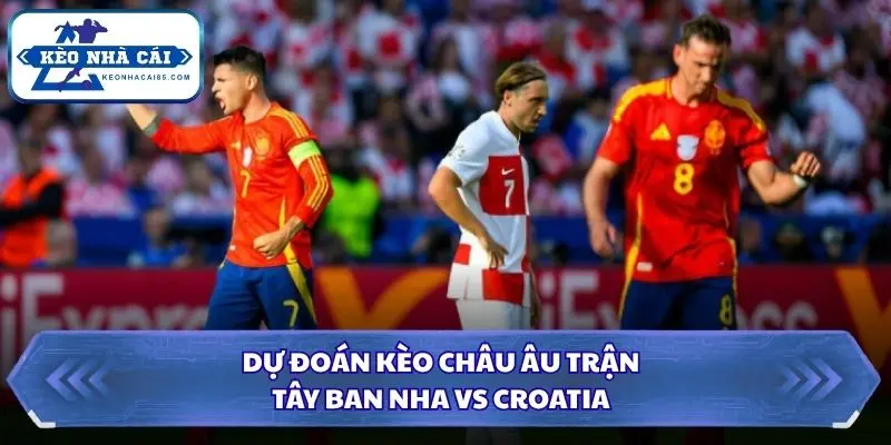 Soi kèo nhà cái Tây Ban Nha vs Croatia qua kèo châu Âu