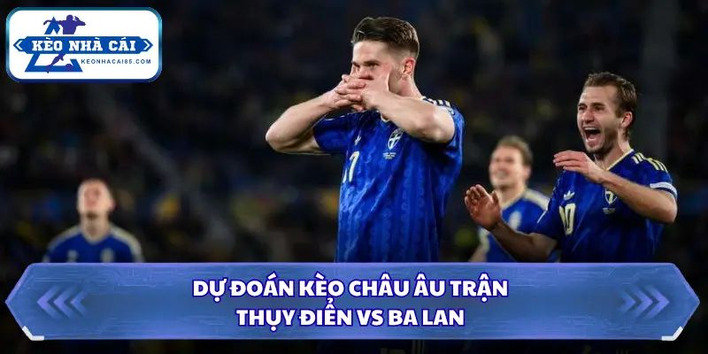 Soi kèo nhà cái Thụy Điển vs Ba Lan qua kèo châu Âu