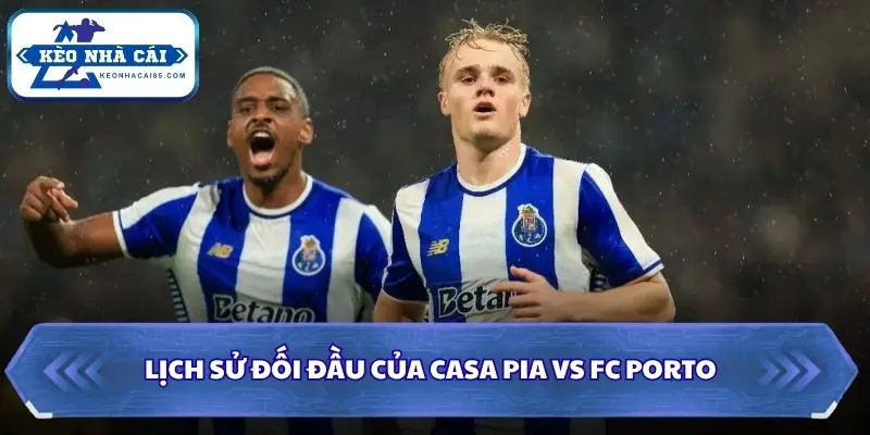 Soi kèo nhà cái Casa Pia vs FC Porto qua lịch sử đối đầu