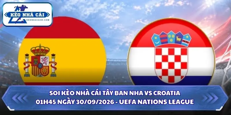 Soi Kèo Nhà Cái Tây Ban Nha vs Croatia 01h45 Ngày 30/09/2026 - UEFA Nations League 1 Soi kèo nhà cái Tây Ban Nha vs Croatia